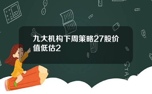 九大机构下周策略27股价值低估2