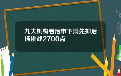 九大机构看后市下周先抑后扬挑战2700点