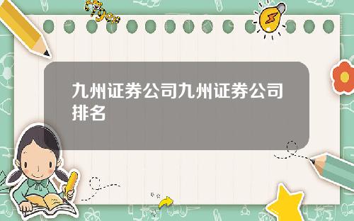 九州证券公司九州证券公司排名