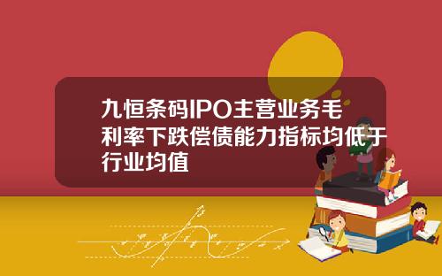 九恒条码IPO主营业务毛利率下跌偿债能力指标均低于行业均值