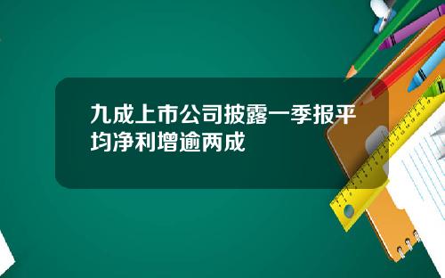 九成上市公司披露一季报平均净利增逾两成