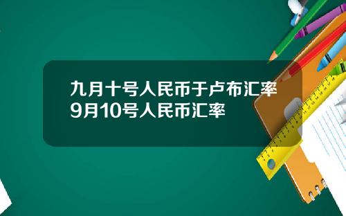 九月十号人民币于卢布汇率9月10号人民币汇率