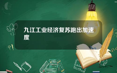 九江工业经济复苏跑出加速度