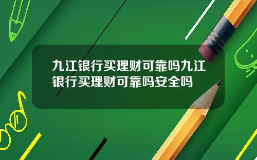 九江银行买理财可靠吗九江银行买理财可靠吗安全吗