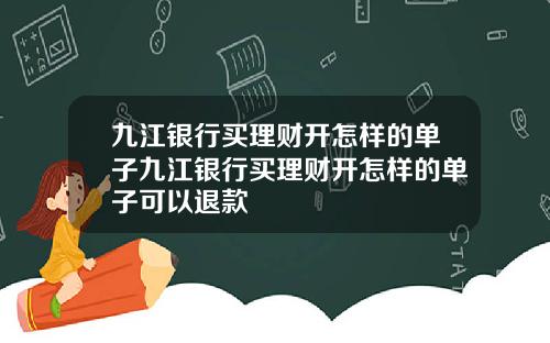 九江银行买理财开怎样的单子九江银行买理财开怎样的单子可以退款