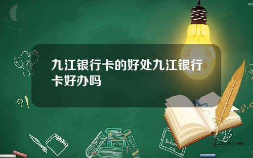 九江银行卡的好处九江银行卡好办吗