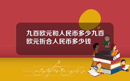 九百欧元和人民币多少九百欧元折合人民币多少钱