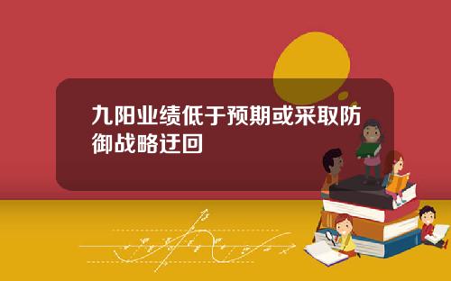 九阳业绩低于预期或采取防御战略迂回