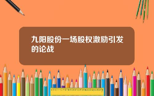 九阳股份一场股权激励引发的论战