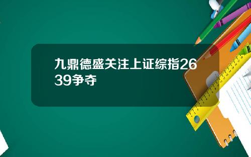 九鼎德盛关注上证综指2639争夺