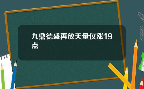 九鼎德盛再放天量仅涨19点