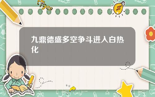 九鼎德盛多空争斗进入白热化