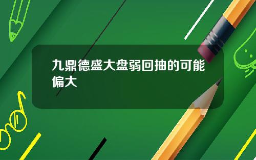 九鼎德盛大盘弱回抽的可能偏大