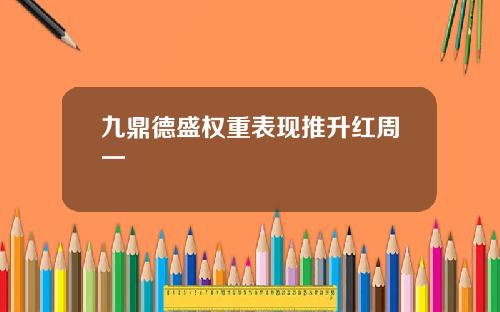 九鼎德盛权重表现推升红周一