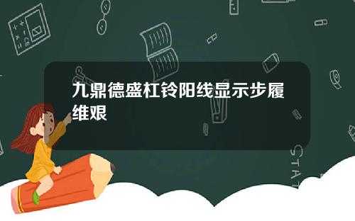 九鼎德盛杠铃阳线显示步履维艰