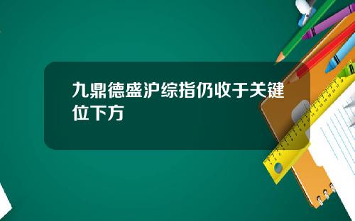 九鼎德盛沪综指仍收于关键位下方