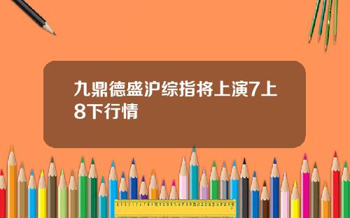 九鼎德盛沪综指将上演7上8下行情