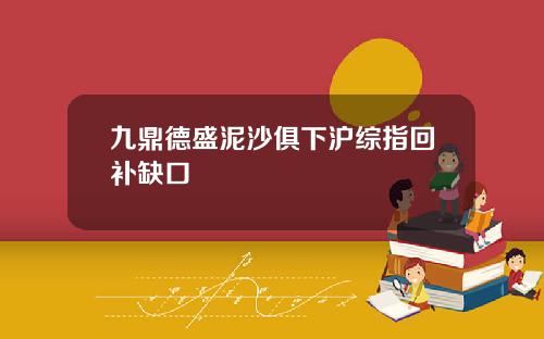 九鼎德盛泥沙俱下沪综指回补缺口