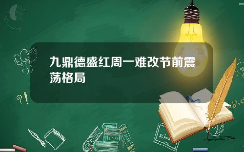 九鼎德盛红周一难改节前震荡格局
