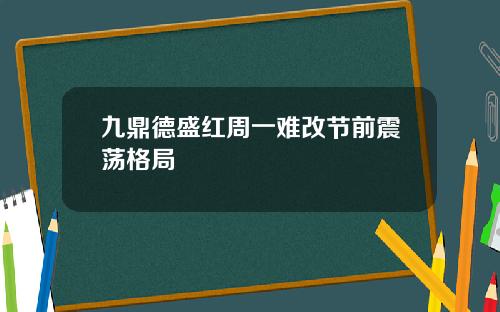九鼎德盛红周一难改节前震荡格局