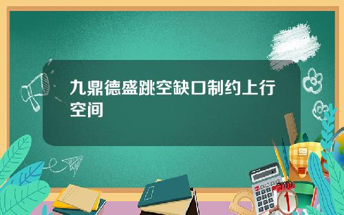 九鼎德盛跳空缺口制约上行空间