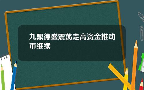 九鼎德盛震荡走高资金推动市继续