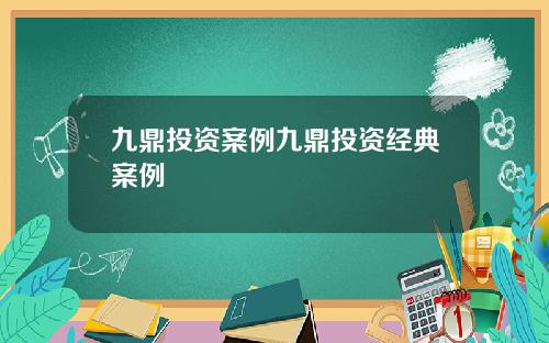 九鼎投资案例九鼎投资经典案例