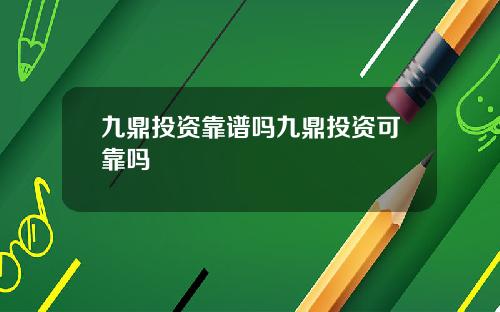 九鼎投资靠谱吗九鼎投资可靠吗