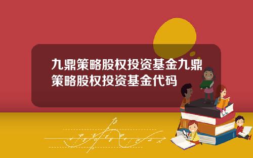 九鼎策略股权投资基金九鼎策略股权投资基金代码