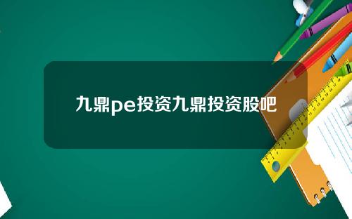 九鼎pe投资九鼎投资股吧