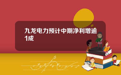 九龙电力预计中期净利增逾1成