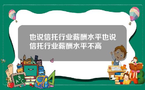 也说信托行业薪酬水平也说信托行业薪酬水平不高