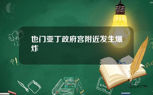 也门亚丁政府宫附近发生爆炸
