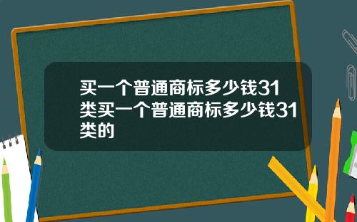 买一个普通商标多少钱31类买一个普通商标多少钱31类的