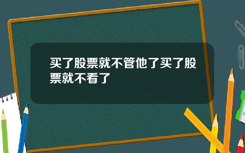 买了股票就不管他了买了股票就不看了