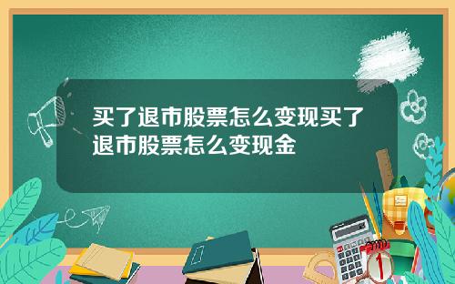 买了退市股票怎么变现买了退市股票怎么变现金