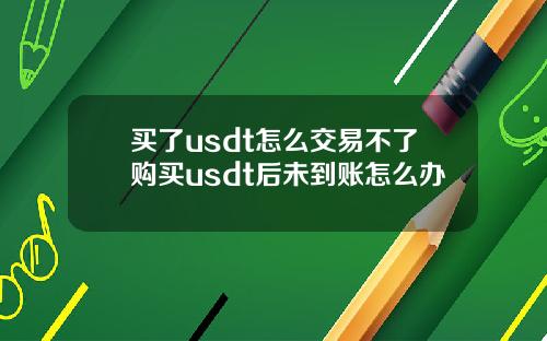买了usdt怎么交易不了购买usdt后未到账怎么办