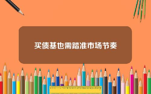 买债基也需踏准市场节奏
