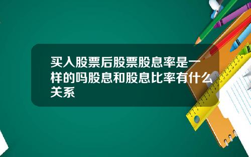 买入股票后股票股息率是一样的吗股息和股息比率有什么关系