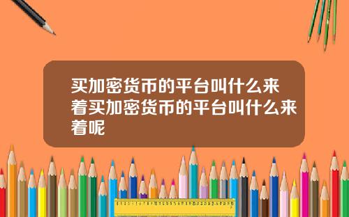 买加密货币的平台叫什么来着买加密货币的平台叫什么来着呢