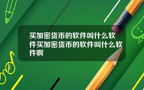 买加密货币的软件叫什么软件买加密货币的软件叫什么软件啊