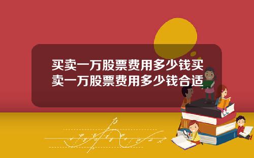 买卖一万股票费用多少钱买卖一万股票费用多少钱合适