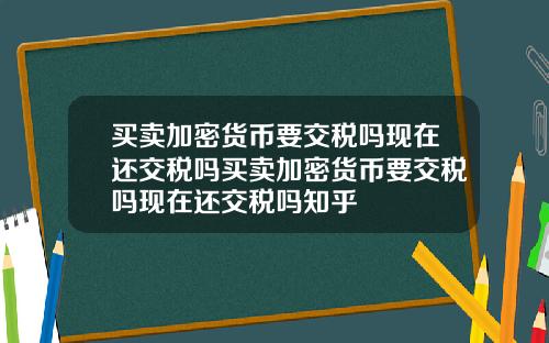 买卖加密货币要交税吗现在还交税吗买卖加密货币要交税吗现在还交税吗知乎