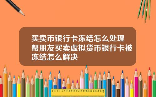 买卖币银行卡冻结怎么处理帮朋友买卖虚拟货币银行卡被冻结怎么解决