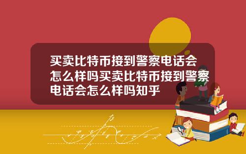 买卖比特币接到警察电话会怎么样吗买卖比特币接到警察电话会怎么样吗知乎