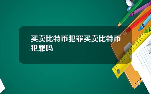 买卖比特币犯罪买卖比特币犯罪吗