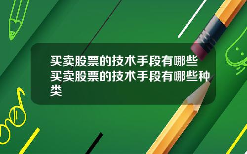 买卖股票的技术手段有哪些买卖股票的技术手段有哪些种类