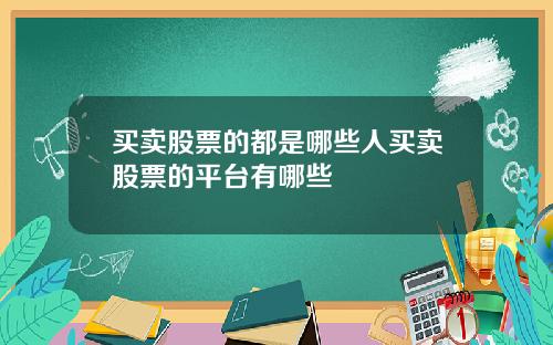 买卖股票的都是哪些人买卖股票的平台有哪些