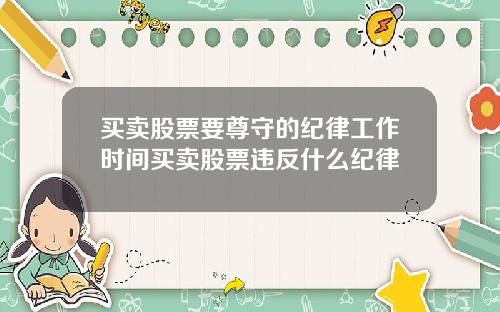 买卖股票要尊守的纪律工作时间买卖股票违反什么纪律