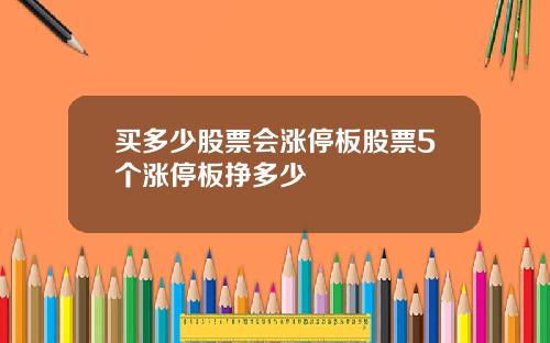 买多少股票会涨停板股票5个涨停板挣多少